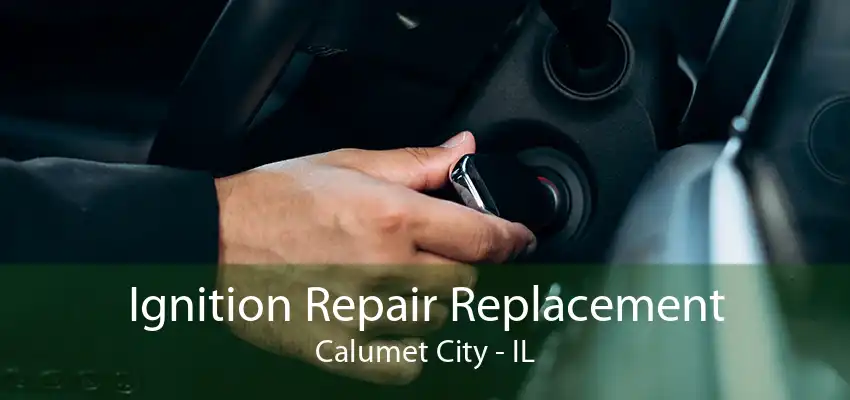 Ignition Repair Replacement Calumet City - IL